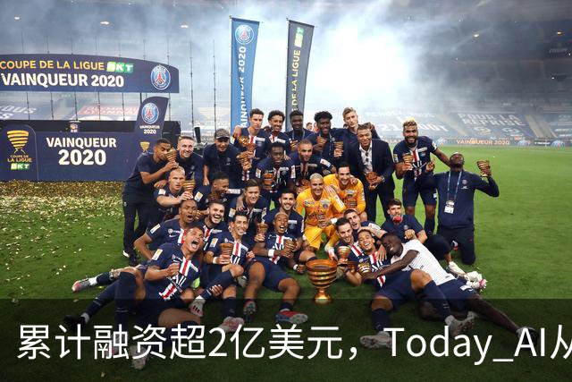 累计融资超2亿美元，Today AI从今天开始越来越懂你