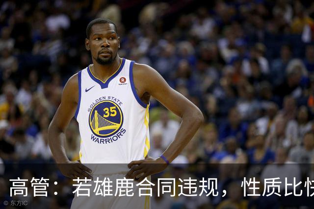 高管：若雄鹿合同违规，性质比快船更严重